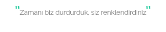 ''Zamanı biz durdurduk, siz renklendirdiniz''